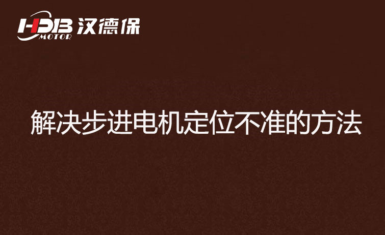 步進電機為什么走走就不準了？解決步進電機定位不準的方法