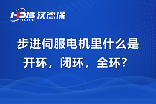 步進伺服電機里什么是開環(huán)，閉環(huán)，全環(huán)？