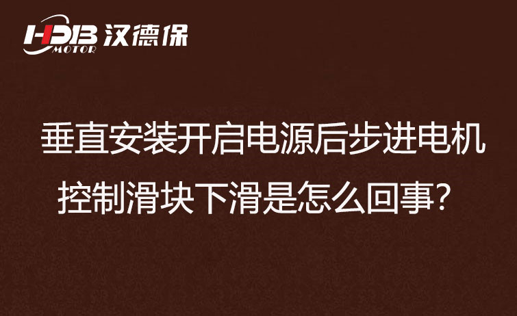 垂直安裝開啟電源后步進(jìn)電機(jī)控制滑塊下滑是怎么回事？