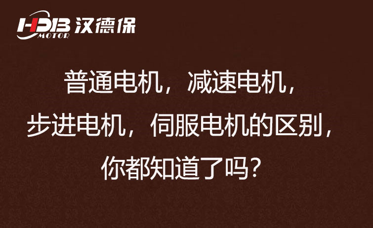 普通電機，減速電機，步進電機，伺服電機的區(qū)別，你都知道了嗎？